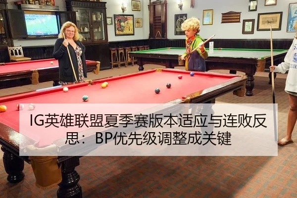 IG英雄联盟夏季赛版本适应与连败反思：BP优先级调整成关键
