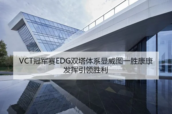 VCT冠军赛EDG双塔体系显威图一胜康康发挥引领胜利