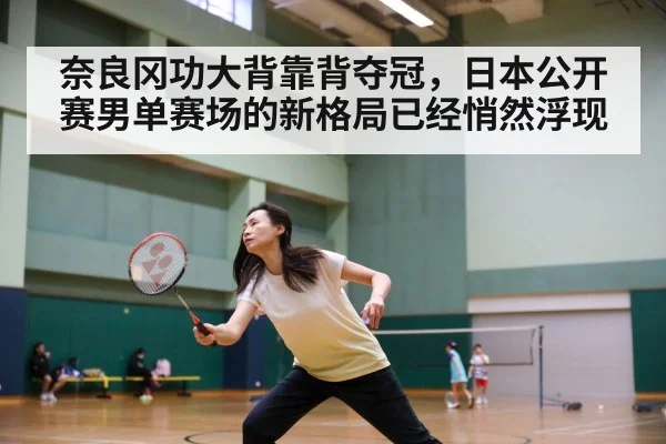 奈良冈功大背靠背夺冠，日本公开赛男单赛场的新格局已经悄然浮现